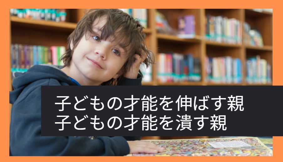 子どもの才能を潰す親、子どもの才能を伸ばす親